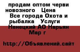 продам оптом черви новозного › Цена ­ 600 - Все города Охота и рыбалка » Услуги   . Ненецкий АО,Нарьян-Мар г.